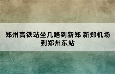 郑州高铁站坐几路到新郑 新郑机场到郑州东站